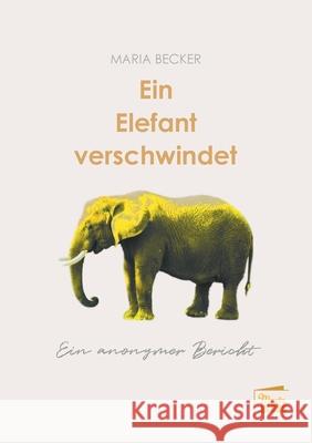 Ein Elefant verschwindet: Ein anonymer Bericht Maria Becker 9783944442631 Marta Press - książka