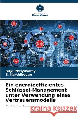 Ein energieeffizientes Schlüssel-Management unter Verwendung eines Vertrauensmodells Periyasamy, Raja, Karthikeyan, E. 9786208840372 Verlag Unser Wissen - książka