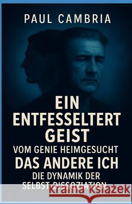 Ein entfesselter Geist: Vom Genie heimgesucht: Das andere Ich: Die Dynamik der Selbst-Dissoziation Paul Cambria 9781991417077 Inkspire Foundation - książka
