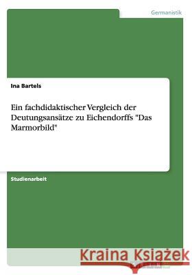 Ein fachdidaktischer Vergleich der Deutungsansätze zu Eichendorffs Das Marmorbild Bartels, Ina 9783668096714 Grin Verlag - książka