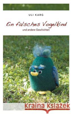 Ein falsches Vogelkind: und andere Geschichten Uli Karg 9783752856781 Books on Demand - książka