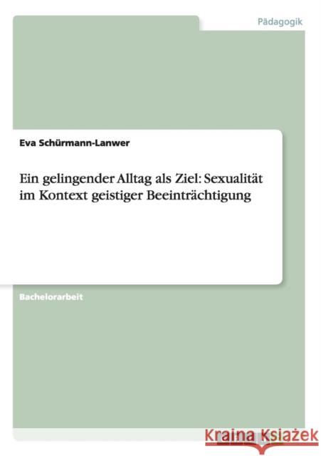 Ein gelingender Alltag als Ziel: Sexualität im Kontext geistiger Beeinträchtigung Schürmann-Lanwer, Eva 9783656531074 Grin Verlag - książka