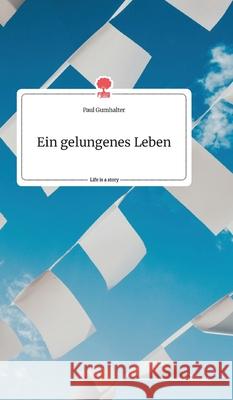 Ein gelungenes Leben. Life is a Story Paul Gumhalter 9783990877180 Story.One Publishing - książka