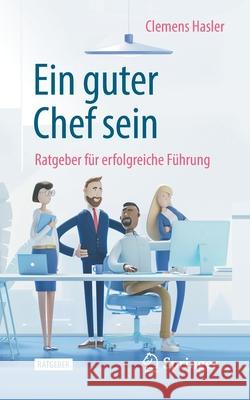 Ein Guter Chef Sein: Ratgeber Für Erfolgreiche Führung Hasler, Clemens 9783662614334 Springer - książka