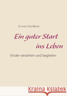 Ein guter Start ins Leben: Kinder verstehen und begleiten Blome, Götz 9783743189782 Books on Demand - książka