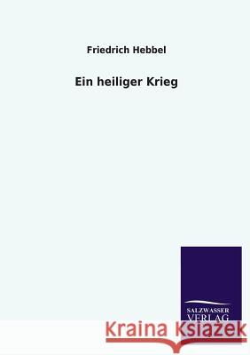 Ein heiliger Krieg Hebbel, Friedrich 9783846029022 Salzwasser-Verlag Gmbh - książka