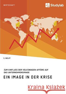 Ein Image in der Krise. Zum Einfluss der Volkswagen-Affäre auf das Unternehmensimage S Wolff   9783960952251 Studylab - książka