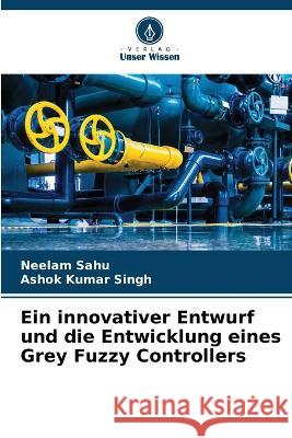 Ein innovativer Entwurf und die Entwicklung eines Grey Fuzzy Controllers Neelam Sahu Ashok Kumar Singh  9786205656327 Verlag Unser Wissen - książka