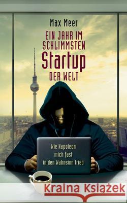 Ein Jahr im schlimmsten Startup der Welt: Wie Napoleon mich fast in den Wahnsinn trieb Max Meer 9783746046402 Books on Demand - książka
