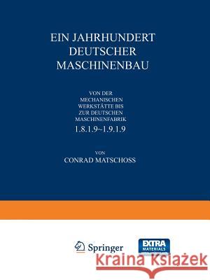 Ein Jahrhundert Deutscher Maschinenbau: Von Der Mechanischen Werkstätte Bis ƶur Deutschen Maschinenfabrik 1819-1919 Matschoß, Conrad 9783642937439 Springer - książka