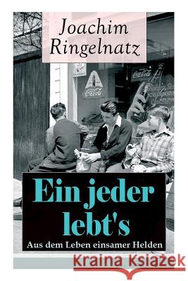 Ein jeder lebt's: Aus dem Leben einsamer Helden: Die Helden sind Einsame, Sonderlinge, aus dem bürgerlichen Leben Gefallene, vor allem Träumer: Das Gute + Zwiebacgk hat sich amüsiert + Auf der Straße  Joachim Ringelnatz 9788027318315 e-artnow - książka