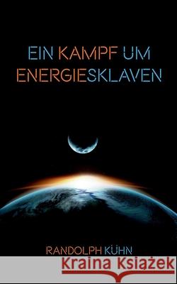 Ein Kampf um Energiesklaven Randolph Kühn 9783755716815 Books on Demand - książka