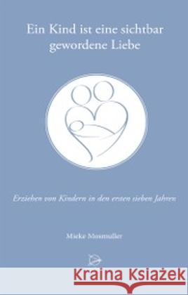 Ein Kind ist eine sichtbar gewordene Liebe : Erziehen von Kindern in den ersten sieben Jahren Mosmuller, Mieke 9783000418471 Occident Verlag - książka