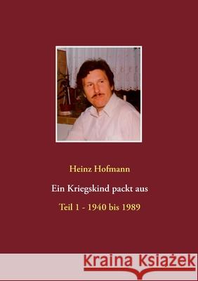 Ein Kriegskind packt aus: Teil 1 - 1940 bis 1989 Heinz Hofmann 9783751970389 Books on Demand - książka