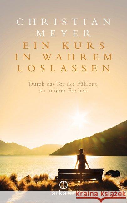 Ein Kurs in wahrem Loslassen : Durch das Tor des Fühlens zu innerer Freiheit Meyer, Christian 9783442342044 Arkana - książka