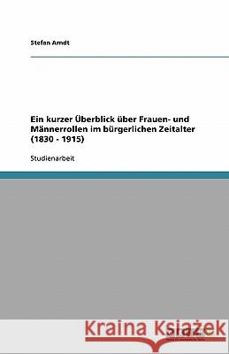 Ein kurzer Überblick über Frauen- und Männerrollen im bürgerlichen Zeitalter (1830 - 1915) Arndt, Stefan   9783638841771 GRIN Verlag - książka