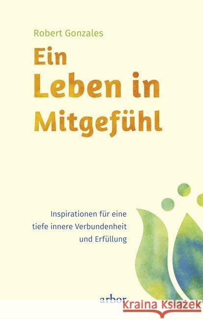 Ein Leben in Mitgefühl : Inspirationen für eine tiefe innere Verbundenheit und Erfüllung Gonzales, Robert 9783867811675 Arbor-Verlag - książka