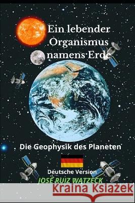 Ein lebender Organismus namens Erde: Die Geophysik des Planeten Jose Ruiz Watzeck   9798372331648 Independently Published - książka