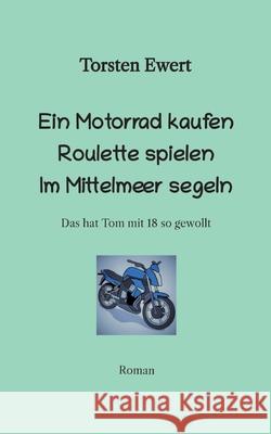 Ein Motorrad kaufen Roulette spielen Im Mittelmeer segeln: Das hat Tom mit 18 so gewollt Torsten Ewert 9783347925762 Tredition Gmbh - książka