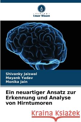 Ein neuartiger Ansatz zur Erkennung und Analyse von Hirntumoren Jaiswal, Shivanky, Yadav, Mayank, Jain, Monika 9786209300103 Verlag Unser Wissen - książka