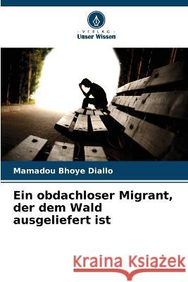 Ein obdachloser Migrant, der dem Wald ausgeliefert ist Mamadou Bhoye Diallo   9786205954584 Verlag Unser Wissen - książka