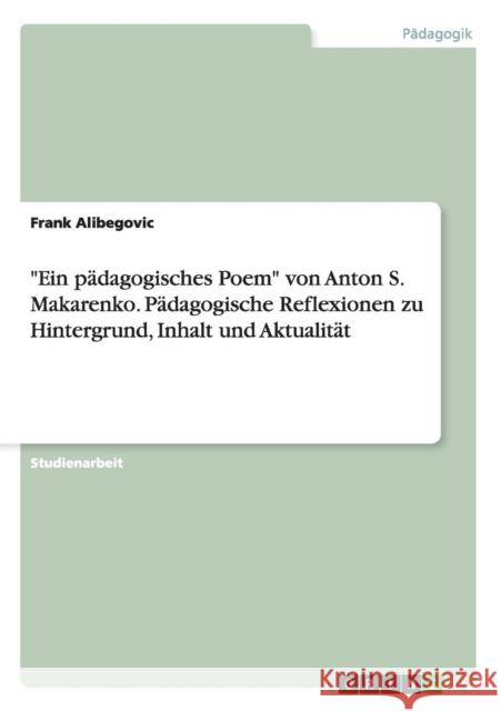 Ein pädagogisches Poem von Anton S. Makarenko. Pädagogische Reflexionen zu Hintergrund, Inhalt und Aktualität Alibegovic, Frank 9783656711988 Grin Verlag Gmbh - książka