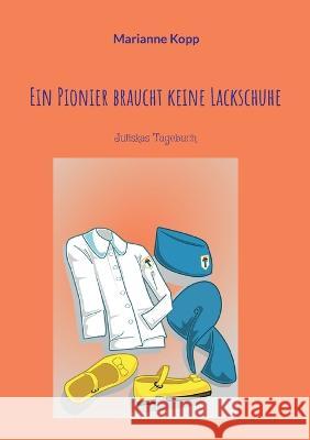 Ein Pionier braucht keine Lackschuhe: Juliskas Tagebuch Marianne Kopp 9783757802066 Books on Demand - książka