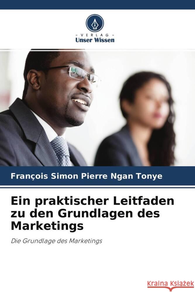 Ein praktischer Leitfaden zu den Grundlagen des Marketings Ngan Tonye, Francois Simon Pierre 9786204225944 Verlag Unser Wissen - książka