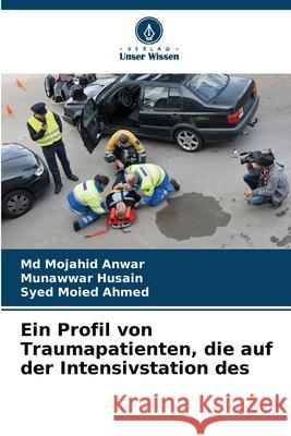 Ein Profil von Traumapatienten, die auf der Intensivstation des Anwar, Md  Mojahid, Husain, Munawwar, Ahmed, Syed Moied 9783639678970 Verlag Unser Wissen - książka