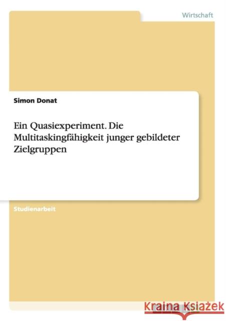 Ein Quasiexperiment. Die Multitaskingfähigkeit junger gebildeter Zielgruppen Simon Donat 9783656717102 Grin Verlag Gmbh - książka