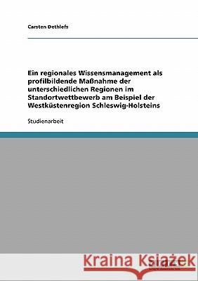 Ein regionales Wissensmanagement als profilbildende Maßnahme der unterschiedlichen Regionen im Standortwettbewerb am Beispiel der Westküstenregion Sch Dethlefs, Carsten 9783638668323 Grin Verlag - książka