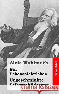 Ein Schauspielerleben: Ungeschminkte Selbstschilderung Alois Wohlmuth 9781484023068 Createspace - książka