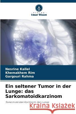 Ein seltener Tumor in der Lunge: das Sarkomatoidkarzinom Nesrine Kallel Khemakhem Rim Gargouri Rahma 9786205775882 Verlag Unser Wissen - książka