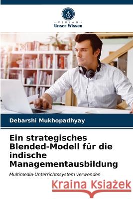 Ein strategisches Blended-Modell für die indische Managementausbildung Debarshi Mukhopadhyay 9786202726740 Verlag Unser Wissen - książka