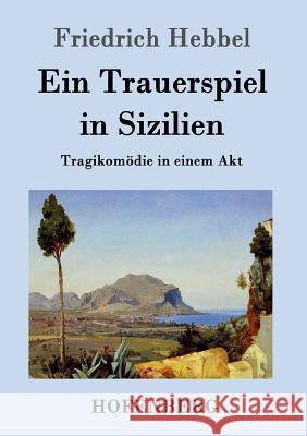 Ein Trauerspiel in Sizilien: Tragikomödie in einem Akt Friedrich Hebbel 9783843099066 Hofenberg - książka