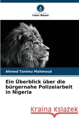 Ein Überblick über die bürgernahe Polizeiarbeit in Nigeria Mahmoud, Ahmed Tanimu 9786209897382 Verlag Unser Wissen - książka
