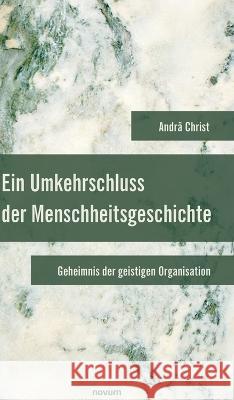 Ein Umkehrschluss der Menschheitsgeschichte: Geheimnis der geistigen Organisation Andrä Christ 9783991315360 Novum Pro - książka