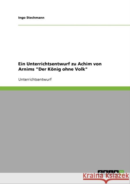 Ein Unterrichtsentwurf zu Achim von Arnims Der König ohne Volk Stechmann, Ingo 9783638709347 Grin Verlag - książka