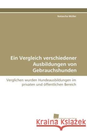 Ein Vergleich verschiedener Ausbildungen von Gebrauchshunden : Verglichen wurden Hundeausbildungen im privaten und öffentlichen Bereich Müller, Natascha 9783838109190 Südwestdeutscher Verlag für Hochschulschrifte - książka