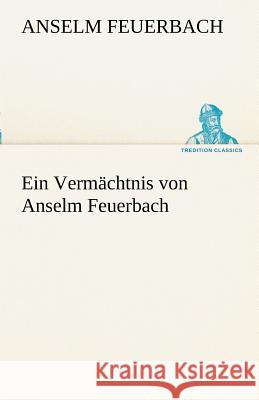 Ein Vermächtnis von Anselm Feuerbach Feuerbach, Anselm 9783842489646 TREDITION CLASSICS - książka