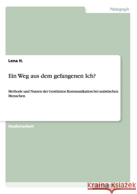 Ein Weg aus dem gefangenen Ich?: Methode und Nutzen der Gestützten Kommunikation bei autistischen Menschen H, Lena 9783640930012 Grin Verlag - książka