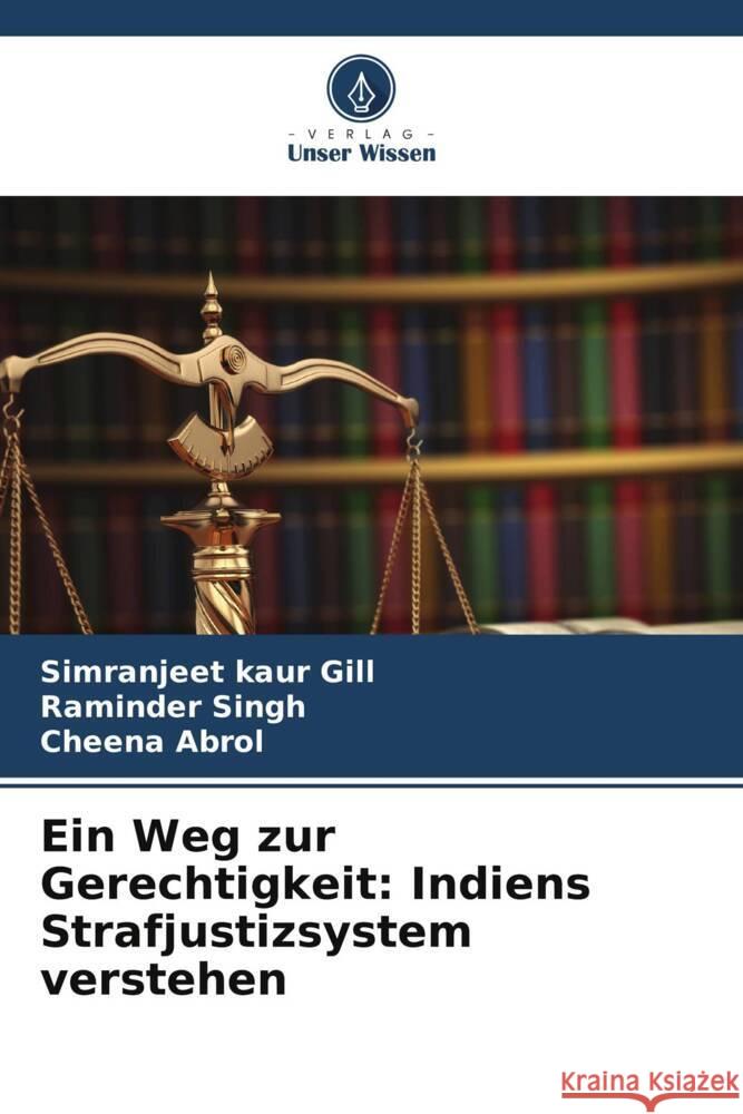 Ein Weg zur Gerechtigkeit: Indiens Strafjustizsystem verstehen Gill, Simranjeet Kaur, Singh, Raminder, Abrol, Cheena 9786206404781 Verlag Unser Wissen - książka