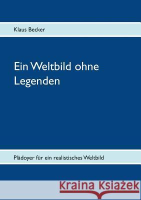 Ein Weltbild ohne Legenden: Plädoyer für ein realistisches Weltbild Becker, Klaus 9783732285822 Books on Demand - książka