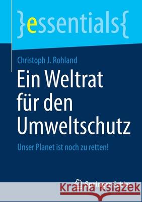 Ein Weltrat Für Den Umweltschutz: Unser Planet Ist Noch Zu Retten! Rohland, Christoph J. 9783658349035 Springer Gabler - książka