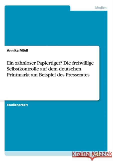 Ein zahnloser Papiertiger? Die freiwillige Selbstkontrolle auf dem deutschen Printmarkt am Beispiel des Presserates Annika Modl 9783656700272 Grin Verlag Gmbh - książka