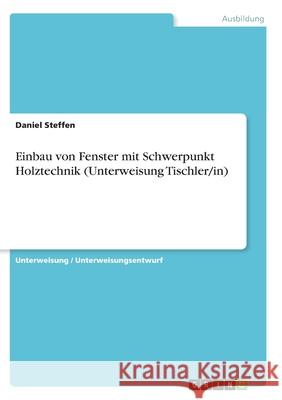 Einbau von Fenster mit Schwerpunkt Holztechnik (Unterweisung Tischler/in) Daniel Steffen 9783346340399 Grin Verlag - książka