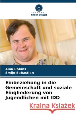 Einbeziehung in die Gemeinschaft und soziale Eingliederung von Jugendlichen mit IDD Robins, Aina, Sebastian, Smijo 9786202414449 Verlag Unser Wissen - książka