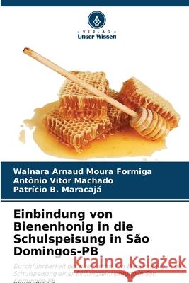 Einbindung von Bienenhonig in die Schulspeisung in S?o Domingos-PB Walnara Arnaud Moura Formiga Ant?nio Vitor Machado Patr?cio B. Maracaja 9786207699957 Verlag Unser Wissen - książka