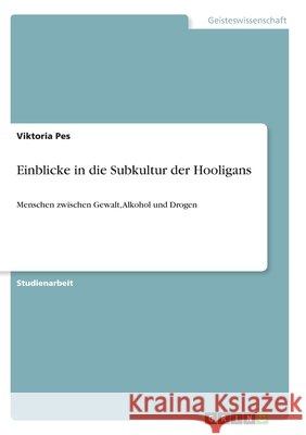 Einblicke in die Subkultur der Hooligans: Menschen zwischen Gewalt, Alkohol und Drogen Viktoria Pes 9783346273758 Grin Verlag - książka