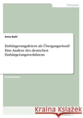 Einbürgerungsfeiern als Übergangsritual? Eine Analyse des deutschen Einbürgerungsverfahrens Buhl, Anna 9783346225719 Grin Verlag - książka